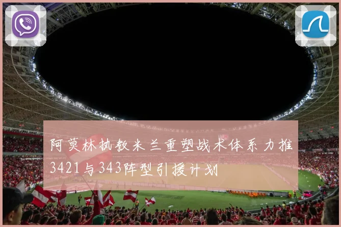 阿莫林执教米兰重塑战术体系力推3421与343阵型引援计划