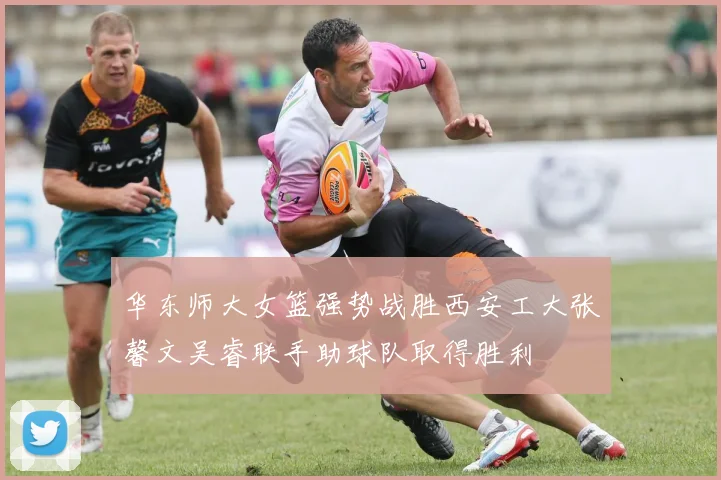 华东师大女篮强势战胜西安工大张馨文吴睿联手助球队取得胜利