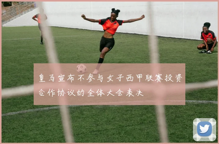 皇马宣布不参与女子西甲联赛投资合作协议的全体大会表决