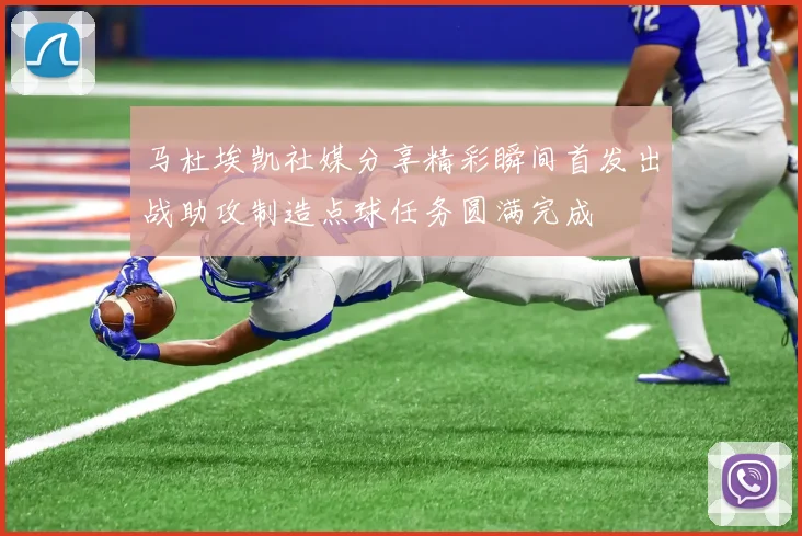 马杜埃凯社媒分享精彩瞬间首发出战助攻制造点球任务圆满完成